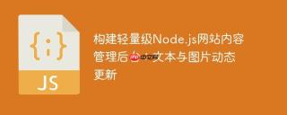 构建轻量级Node.js网站内容管理后台：文本与图片动态更新