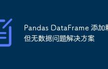Pandas DataFrame 添加新列但无数据问题解决方案