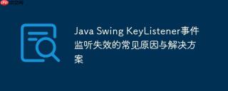 Java Swing KeyListener事件监听失效的常见原因与解决方案