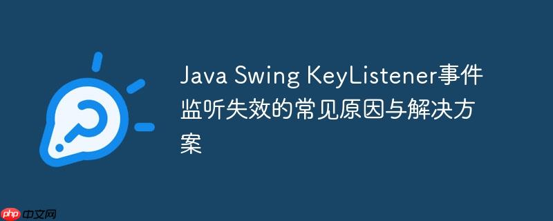 Java Swing KeyListener事件监听失效的常见原因与解决方案