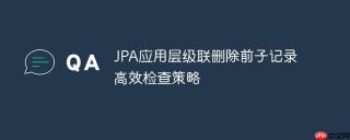 JPA应用层级联删除前子记录高效检查策略