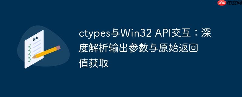 ctypes与Win32 API交互：深度解析输出参数与原始返回值获取