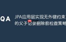 JPA应用层实现无外键约束下的父子记录删除前检查策略
