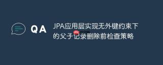 JPA应用层实现无外键约束下的父子记录删除前检查策略