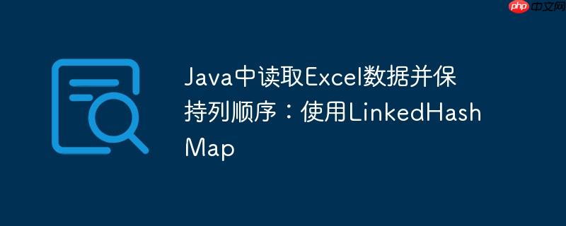 java中读取excel数据并保持列顺序：使用linkedhashmap