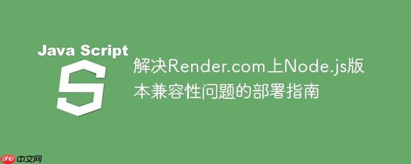 解决Render.com上Node.js版本兼容性问题的部署指南
