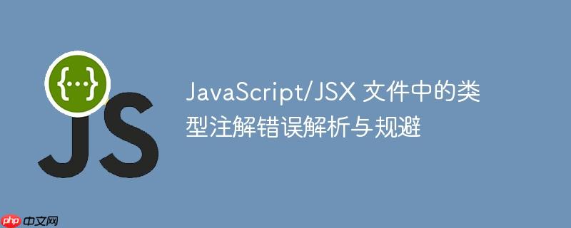 JavaScript/JSX 文件中的类型注解错误解析与规避
