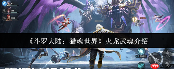 斗罗大陆猎魂世界火龙是谁的武魂  斗罗大陆猎魂世界火龙武魂介绍