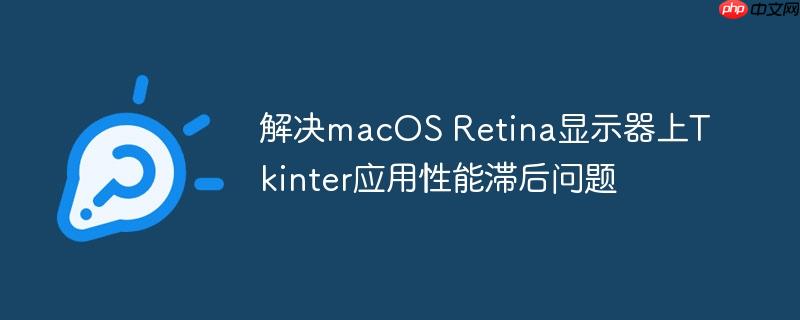 解决macOS Retina显示器上Tkinter应用性能滞后问题