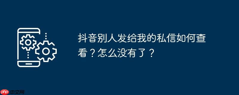 抖音别人发给我的私信如何查看？怎么没有了？