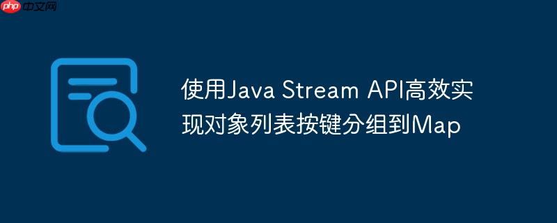 使用Java Stream API高效实现对象列表按键分组到Map-小浪学习网