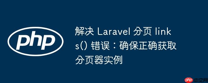 解决 laravel 分页 links() 错误：确保正确获取分页器实例
