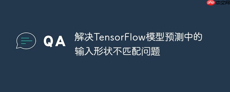 解决TensorFlow模型预测中的输入形状不匹配问题