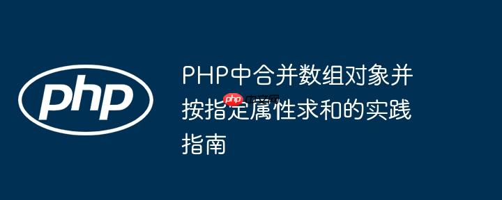 PHP中合并数组对象并按指定属性求和的实践指南
