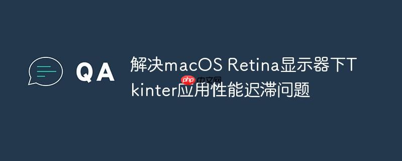 解决macOS Retina显示器下Tkinter应用性能迟滞问题