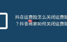 抖店运费险怎么关闭运费险?抖音商家如何关闭运费险