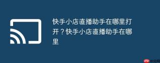 快手小店直播助手在哪里打开？快手小店直播助手在哪里