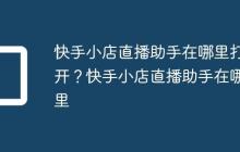 快手小店直播助手在哪里打开?快手小店直播助手在哪里