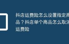 抖店运费险怎么设置指定商品?抖店单个商品怎么取消运费险
