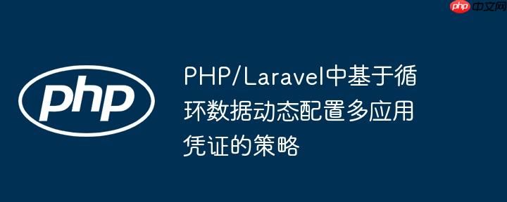 PHP/Laravel中基于循环数据动态配置多应用凭证的策略