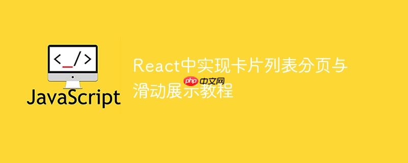 React中实现卡片列表分页与滑动展示教程
