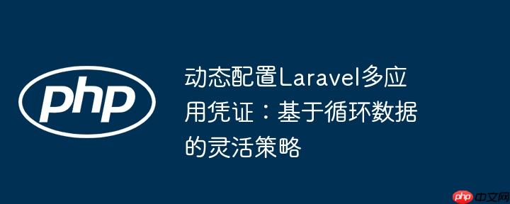 动态配置Laravel多应用凭证:基于循环数据的灵活策略