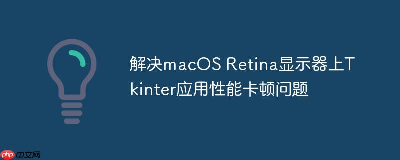 解决macOS Retina显示器上Tkinter应用性能卡顿问题