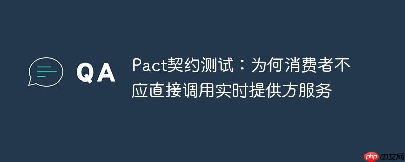 Pact契约测试：为何消费者不应直接调用实时提供方服务
