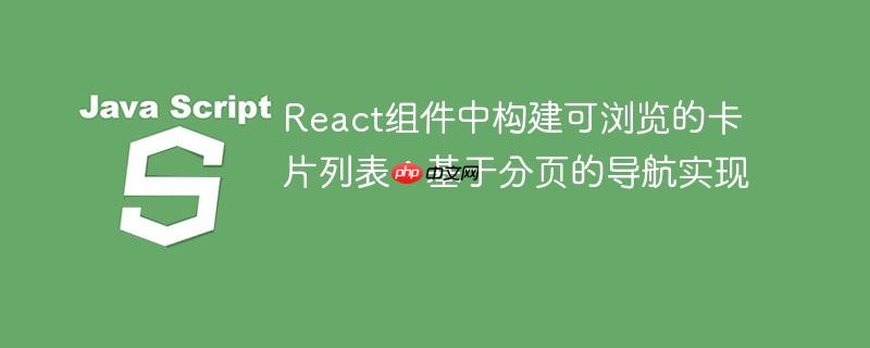 React组件中构建可浏览的卡片列表：基于分页的导航实现
