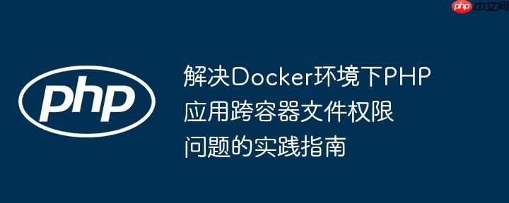解决Docker环境下PHP应用跨容器文件权限问题的实践指南