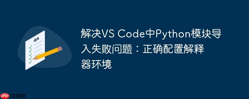 解决VS Code中Python模块导入失败问题：正确配置解释器环境