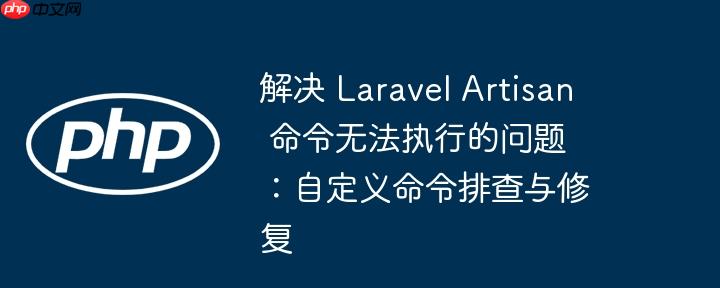 解决 laravel artisan 命令无法执行的问题:自定义命令排查与修复