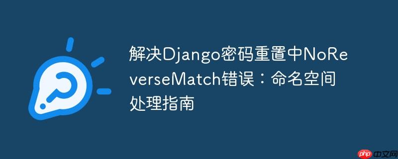 解决Django密码重置中NoReverseMatch错误：命名空间处理指南-小浪学习网