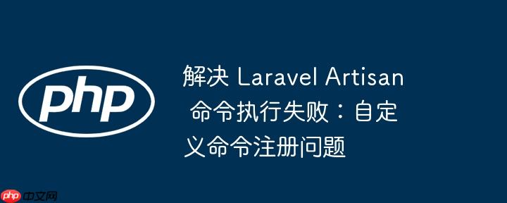 解决 Laravel Artisan 命令执行失败：自定义命令注册问题