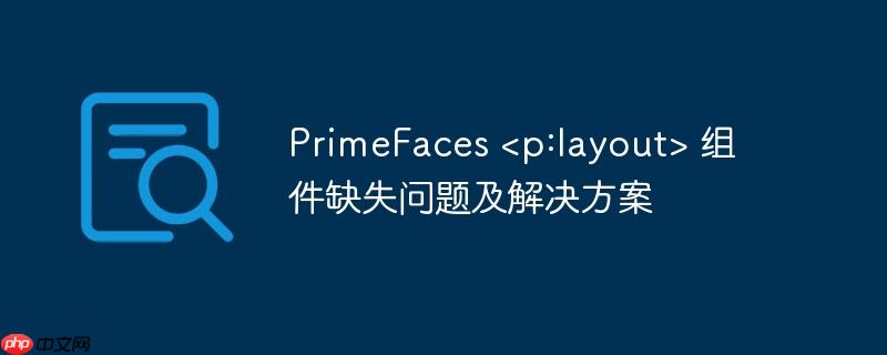 primefaces <p:layout> 组件缺失问题及解决方案