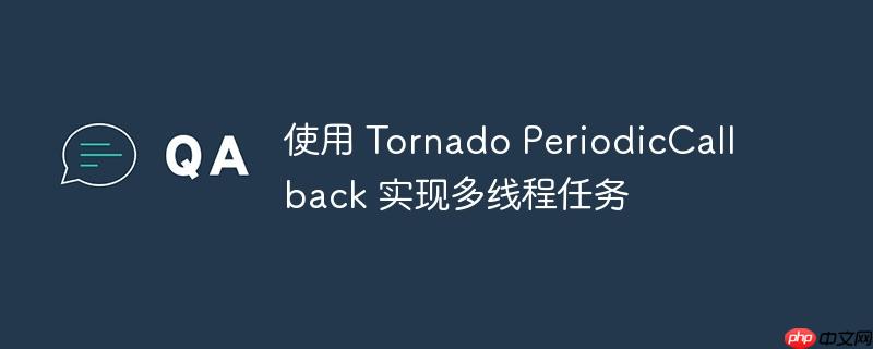 使用 tornado periodiccallback 实现多线程任务