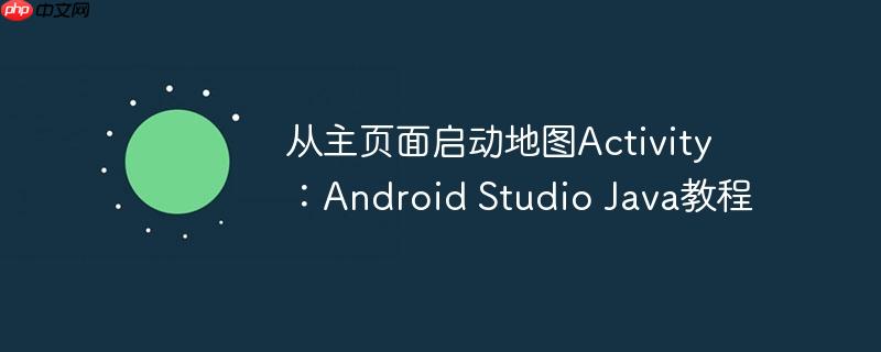 从主页面启动地图Activity：Android Studio Java教程-小浪学习网