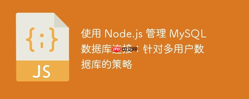 使用 node.js 管理 mysql 数据库连接:针对多用户数据库的策略