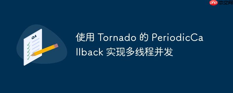 使用 Tornado 的 PeriodicCallback 实现多线程并发-小浪学习网