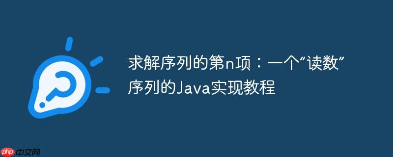 求解序列的第n项：一个“读数”序列的Java实现教程-小浪学习网