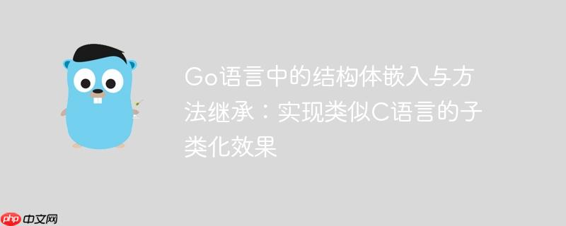 go语言中的结构体嵌入与方法继承:实现类似c语言的子类化效果