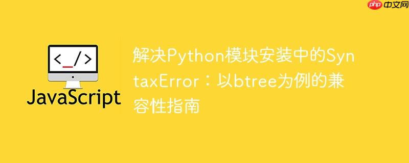 解决Python模块安装中的SyntaxError：以btree为例的兼容性指南