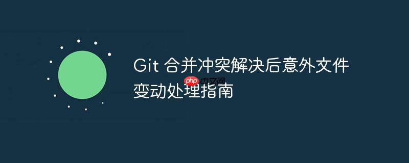 Git 合并冲突解决后意外文件变动处理指南-小浪学习网