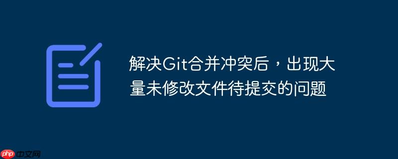 解决Git合并冲突后,出现大量未修改文件待提交的问题