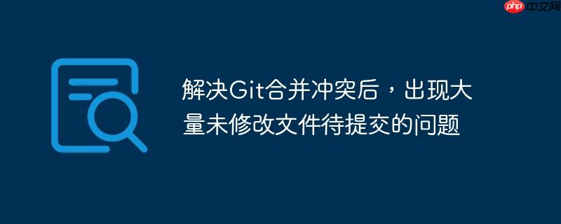 解决git合并冲突后，出现大量未修改文件待提交的问题