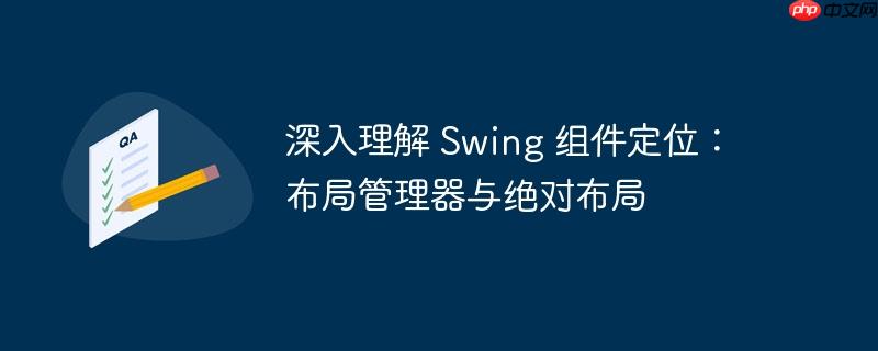 深入理解 Swing 组件定位：布局管理器与绝对布局
