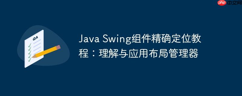 Java Swing组件精确定位教程：理解与应用布局管理器-小浪学习网