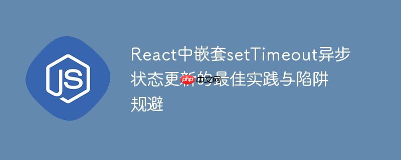 react中嵌套settimeout异步状态更新的最佳实践与陷阱规避
