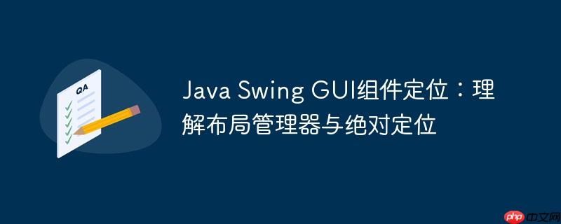 Java Swing GUI组件定位：理解布局管理器与绝对定位