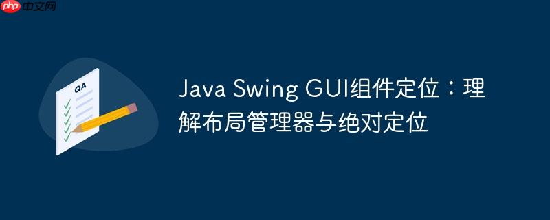 Java Swing GUI组件定位:理解布局管理器与绝对定位